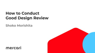 1
How to Conduct
Good Design Review
Shoko Morishita
 