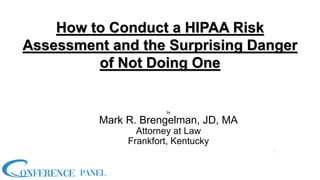 How to Conduct a HIPAA Risk
Assessment and the Surprising Danger
of Not Doing One
by
Mark R. Brengelman, JD, MA
Attorney at Law
Frankfort, Kentucky
1
 