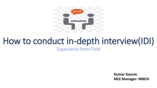 How to conduct in-depth interview(IDI)
Experience from Field
Kumar Gaurav
MLE Manager- MNCH
 