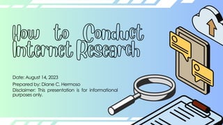 How to Conduct
Internet Research
Date: August 14, 2023
Prepared by: Diane C. Hermoso
Disclaimer: This presentation is for informational
purposes only.
 