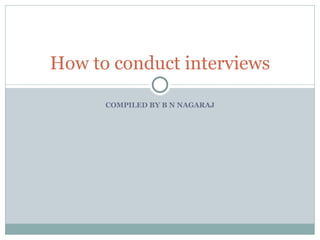 COMPILED BY B N NAGARAJ How to conduct interviews 
