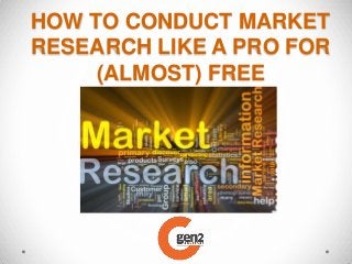 HOW TO CONDUCT MARKET
RESEARCH LIKE A PRO FOR
(ALMOST) FREE

 