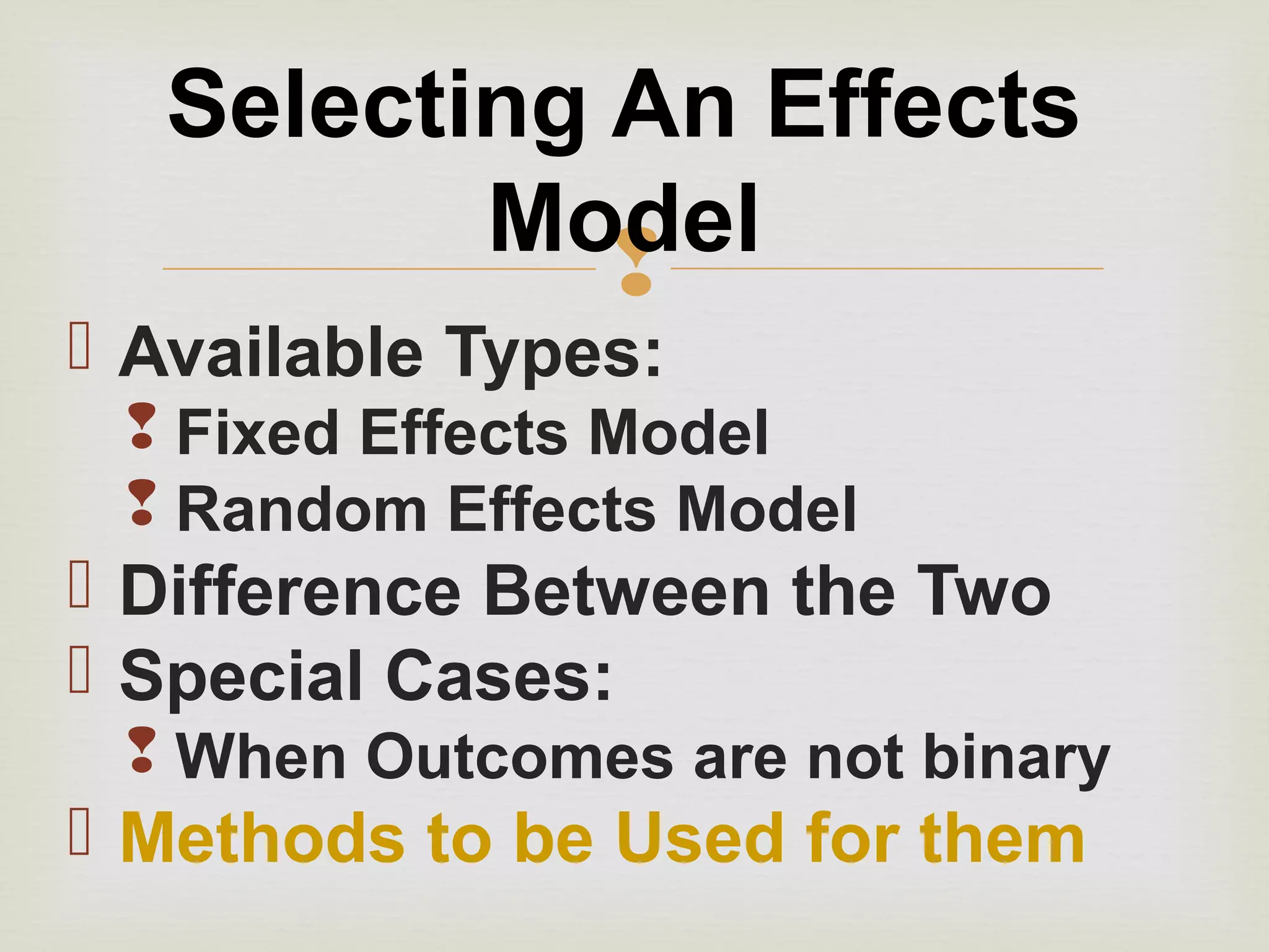 
 Available Types:
 Fixed Effects Model
 Random Effects Model
 Difference Between the Two
 Special Cases:
 When Outcomes are not binary
 Methods to be Used for them
Selecting An Effects
Model
 
