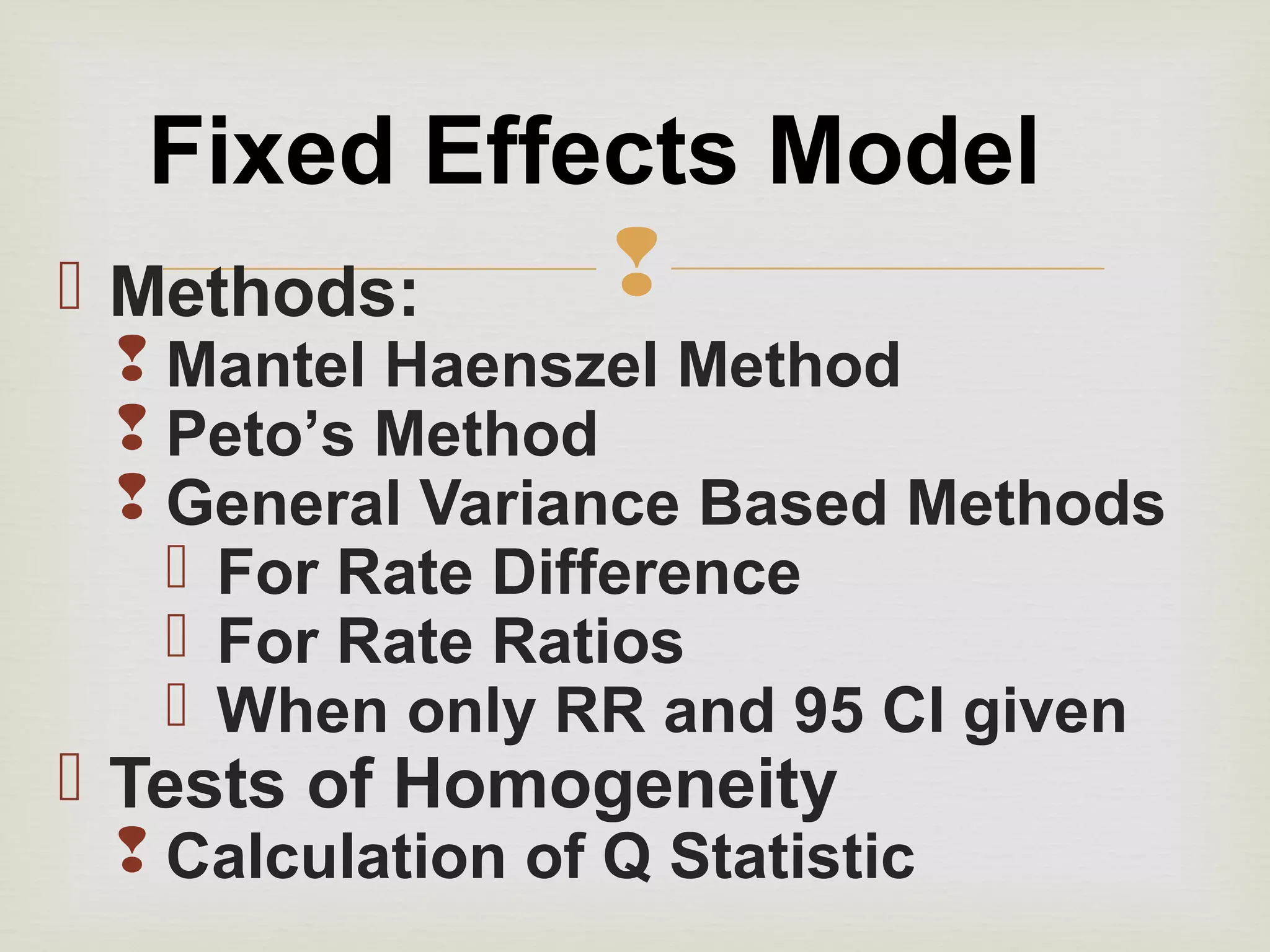  Methods:
 Mantel Haenszel Method
 Peto’s Method
 General Variance Based Methods
 For Rate Difference
 For Rate Ratios
 When only RR and 95 CI given
 Tests of Homogeneity
 Calculation of Q Statistic
Fixed Effects Model
 