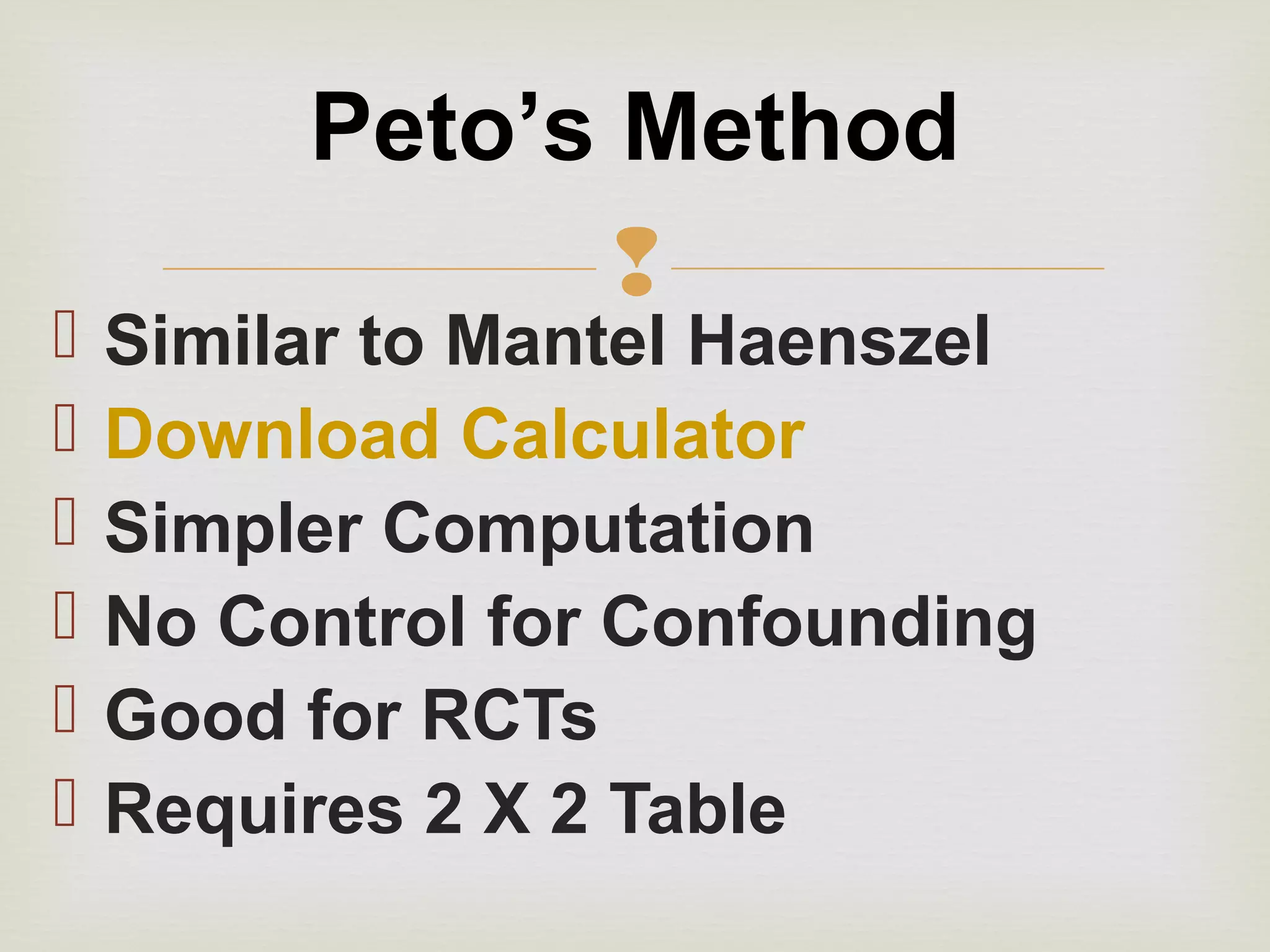 
 Similar to Mantel Haenszel
 Download Calculator
 Simpler Computation
 No Control for Confounding
 Good for RCTs
 Requires 2 X 2 Table
Peto’s Method
 