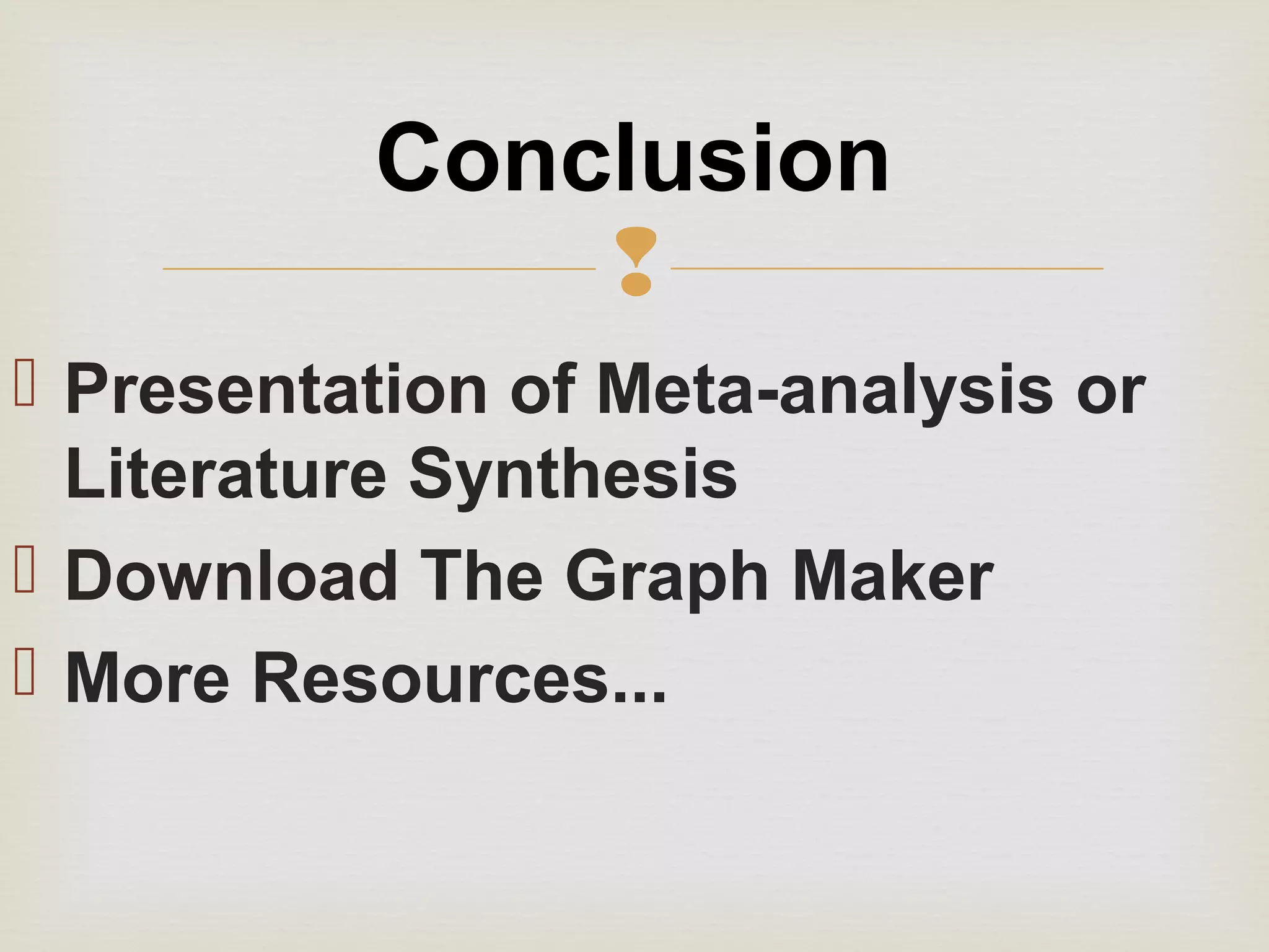 
 Presentation of Meta-analysis or
Literature Synthesis
 Download The Graph Maker
 More Resources...
Conclusion
 