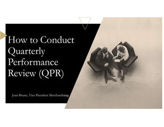 Joan Braatz, Vice President Merchandising
How to Conduct
Quarterly
Performance
Review (QPR)
 