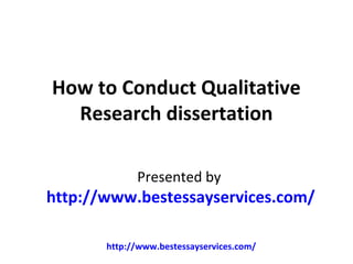How to Conduct Qualitative
  Research dissertation

             Presented by
http://www.bestessayservices.com/

       http://www.bestessayservices.com/
 