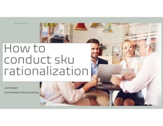 Joan Braatz
Vice President Merchandising
How to
conduct sku
rationalization
 