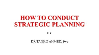 HOW TO CONDUCT
STRATEGIC PLANNING
BY
DR TANKO AHMED, fwc
 