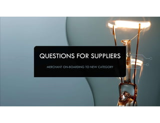 QUESTIONS FOR SUPPLIERS
MERCHANT ON-BOARDING TO NEW CATEGORY
 