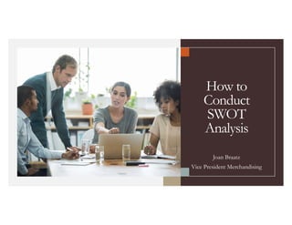 How to
Conduct
SWOT
Analysis
Joan Braatz
Vice President Merchandising
 