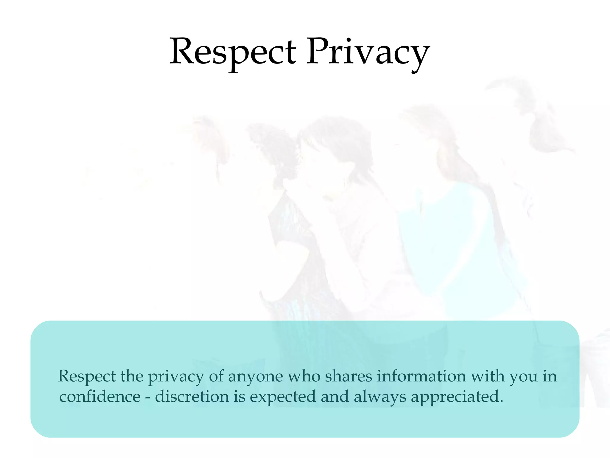 Respect Privacy 
Respect the privacy of anyone who shares information with you in
confidence - discretion is expected and always appreciated.
 