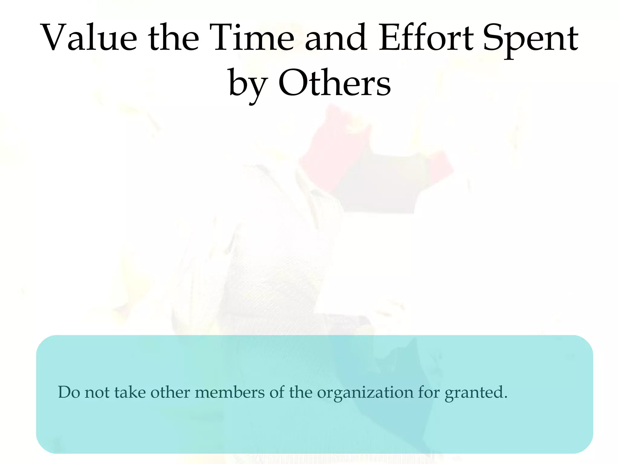 Value the Time and Effort Spent
by Others
Do not take other members of the organization for granted.
 