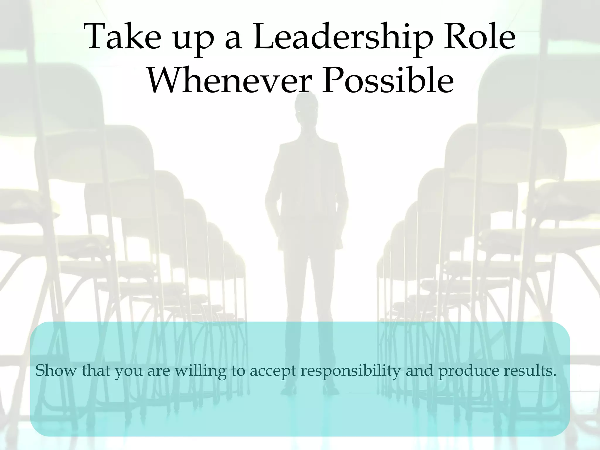 Take up a Leadership Role
Whenever Possible
Show that you are willing to accept responsibility and produce results.
 