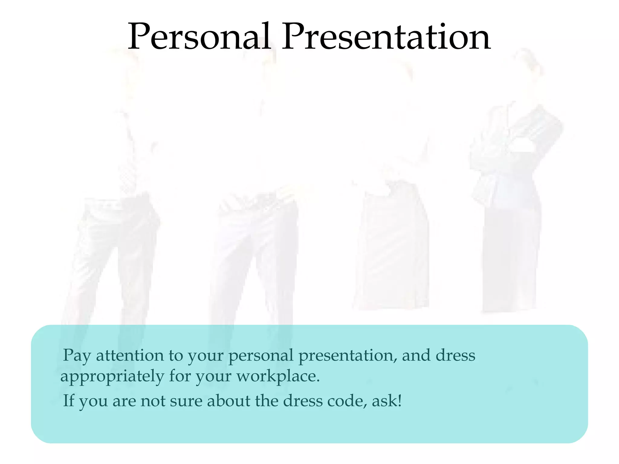 Personal Presentation
Pay attention to your personal presentation, and dress
appropriately for your workplace.
If you are not sure about the dress code, ask!
 