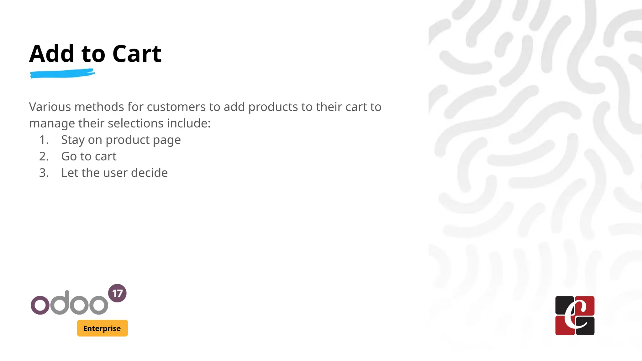 Add to Cart
Enterprise
Various methods for customers to add products to their cart to
manage their selections include:
1. Stay on product page
2. Go to cart
3. Let the user decide
 