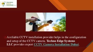 Click to edit Master title style
10
 A reliable CCTV installation provider helps in the configuration
and setup of the CCTV camera. Techno Edge Systems
LLC provides expert CCTV Camera Installation Dubai.
 