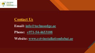 Click to edit Master title style
11
Contact Us
Email: info@technoedge.ae
Phone: +971-54-4653108
Website: www.cctvinstallationdubai.ae
 