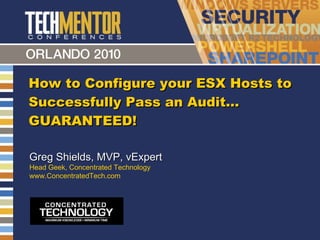 How to Configure your ESX Hosts to Successfully Pass an Audit… GUARANTEED!  Greg Shields, MVP, vExpert Head Geek, Concentrated Technology www.ConcentratedTech.com 