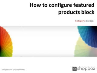How to configure featured
                                           products block
                                                  Category: Design




Eshopbox Wiki for Store Owners
 
