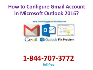 How to Configure Gmail Account
in Microsoft Outlook 2016?
1-844-707-3772
Toll-free
 