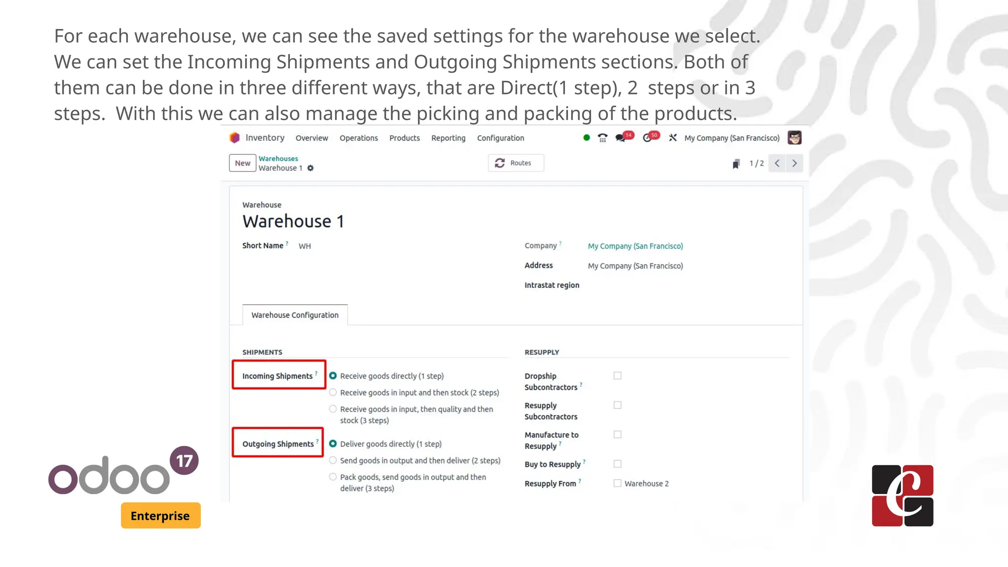 Enterprise
For each warehouse, we can see the saved settings for the warehouse we select.
We can set the Incoming Shipments and Outgoing Shipments sections. Both of
them can be done in three different ways, that are Direct(1 step), 2 steps or in 3
steps. With this we can also manage the picking and packing of the products.
 