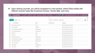 ❖ Upon clicking Journals, you will be navigated to a new window, where Odoo enlists with
different Journal Types like Cust...