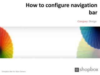 How to configure navigation
                                                         bar
                                                    Category: Design




Eshopbox Wiki for Store Owners
 