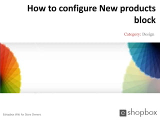 How to configure New products
                                           block
                                        Category: Design




Eshopbox Wiki for Store Owners
 