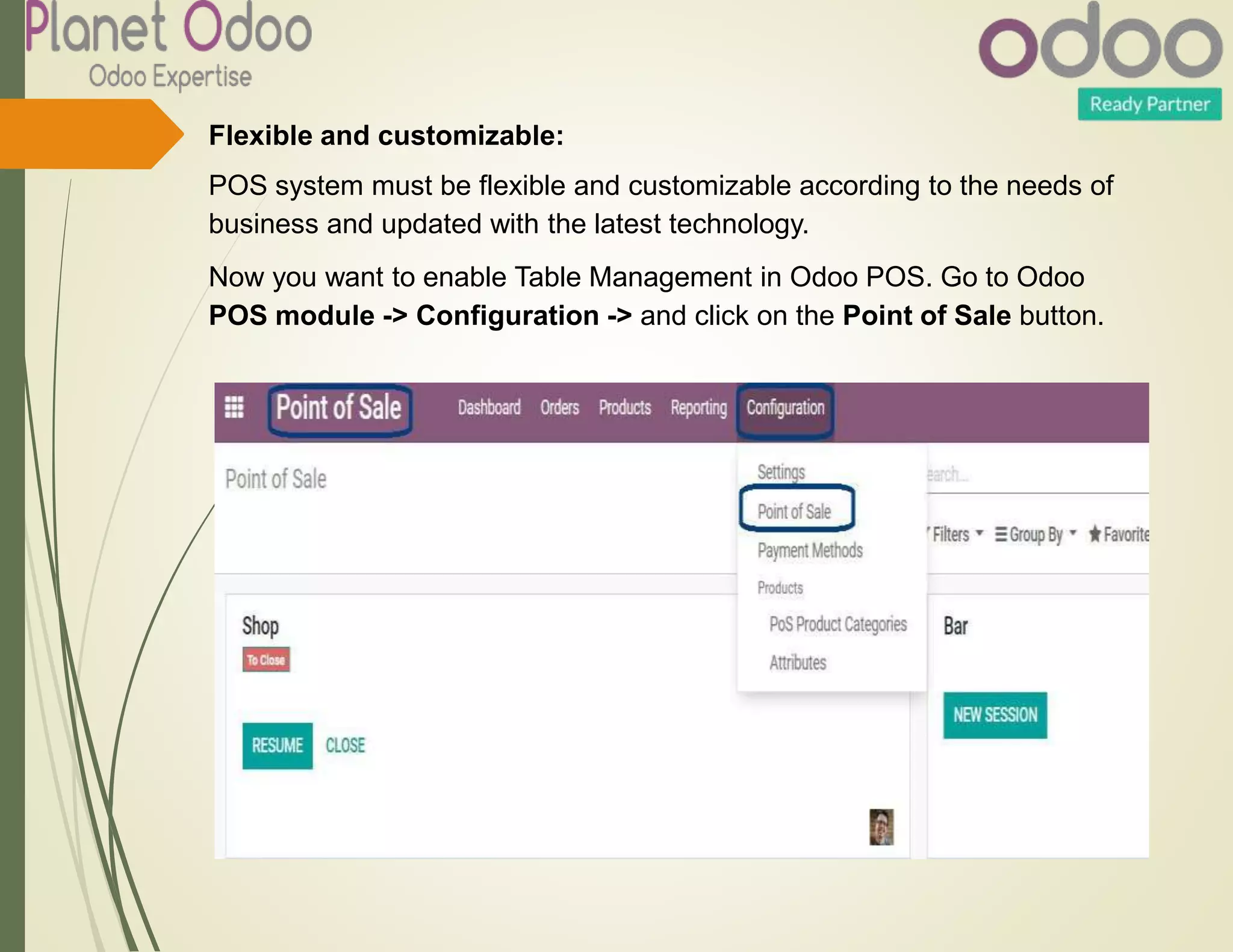 Flexible and customizable:
POS system must be flexible and customizable according to the needs of
business and updated with the latest technology.
Now you want to enable Table Management in Odoo POS. Go to Odoo
POS module -> Configuration -> and click on the Point of Sale button.
 