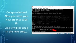 Congratulations!
Now you have your
new pfSense (VM)
IP!
And it will be used
in the next step...
 