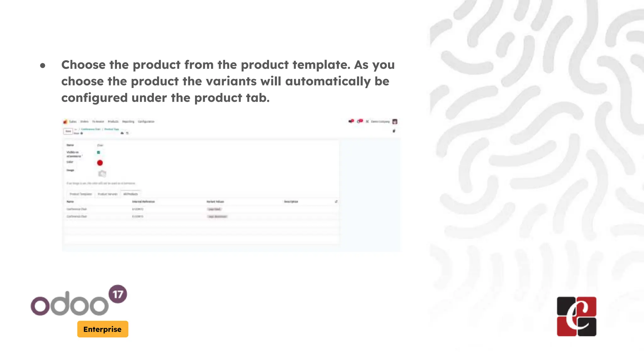 Enterprise
● Choose the product from the product template. As you
choose the product the variants will automatically be
configured under the product tab.