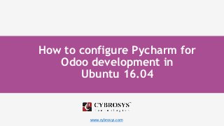 www.cybrosys.com
How to configure Pycharm for
Odoo development in
Ubuntu 16.04
 