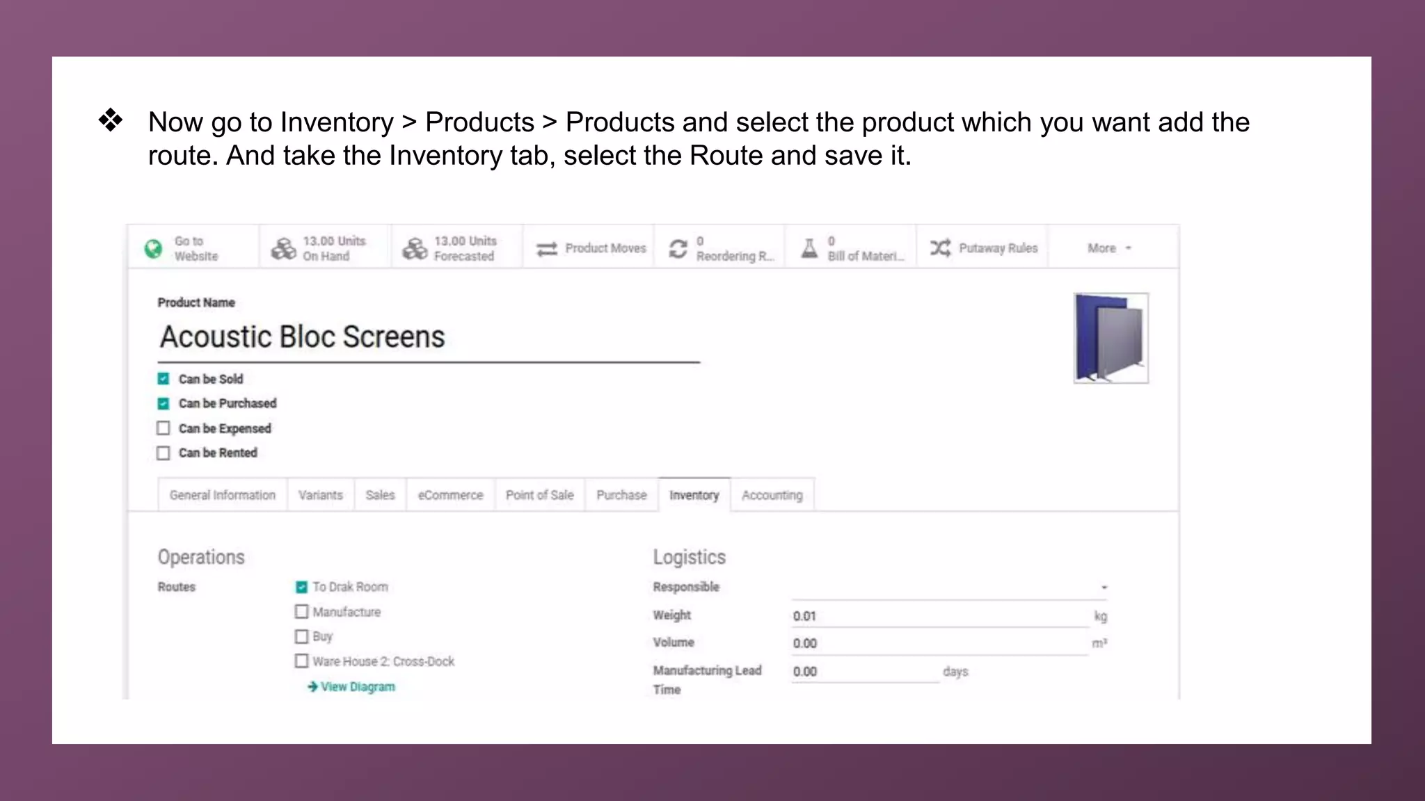 ❖ Now go to Inventory > Products > Products and select the product which you want add the
route. And take the Inventory tab, select the Route and save it.
 
