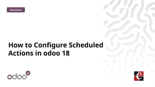 How to Configure Scheduled
Actions in odoo 18
Enterprise
 