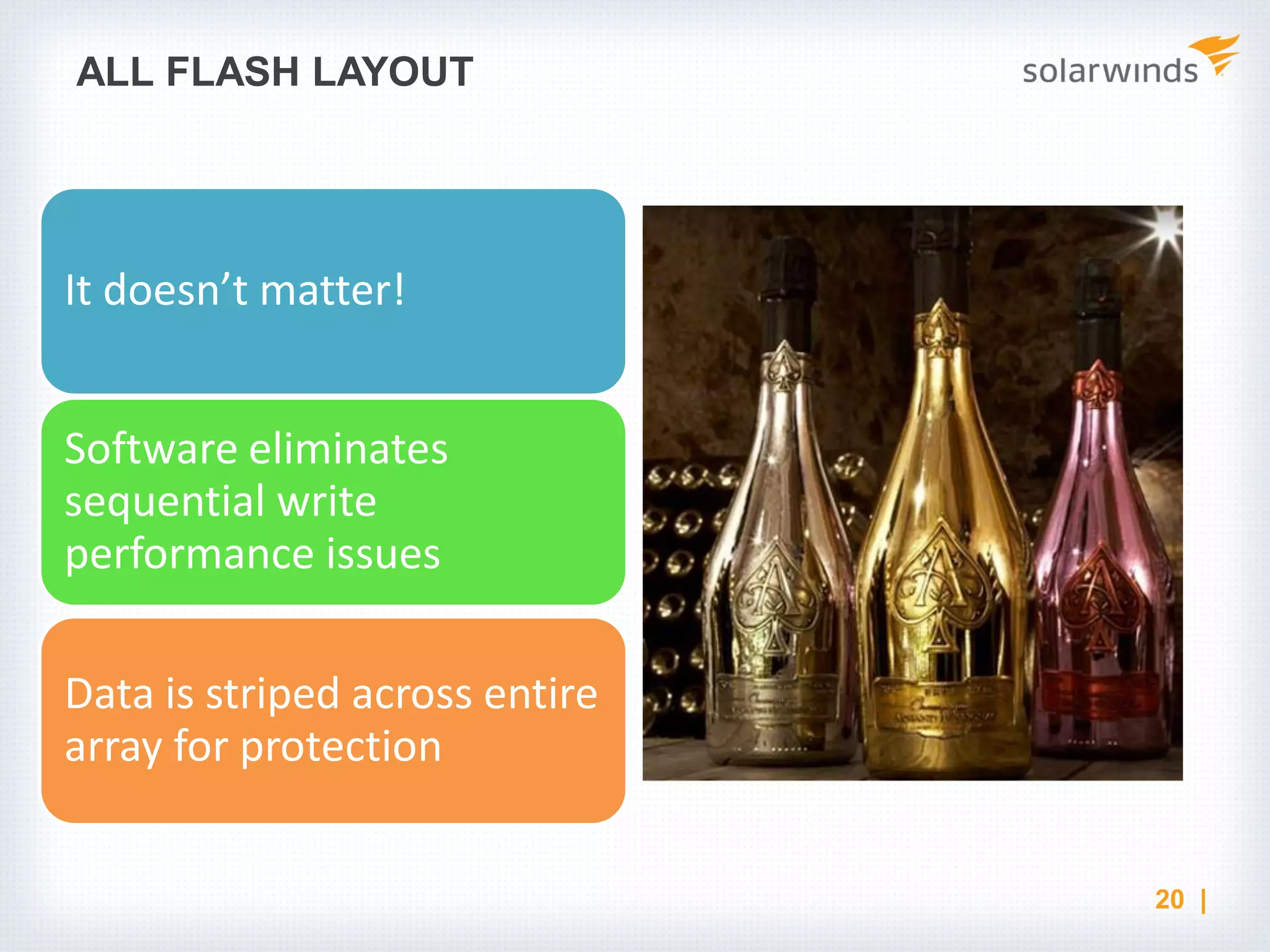 ALL FLASH LAYOUT It doesn’t matter! Software eliminates sequential write performance issues Data is striped across entire array for protection 20 | 