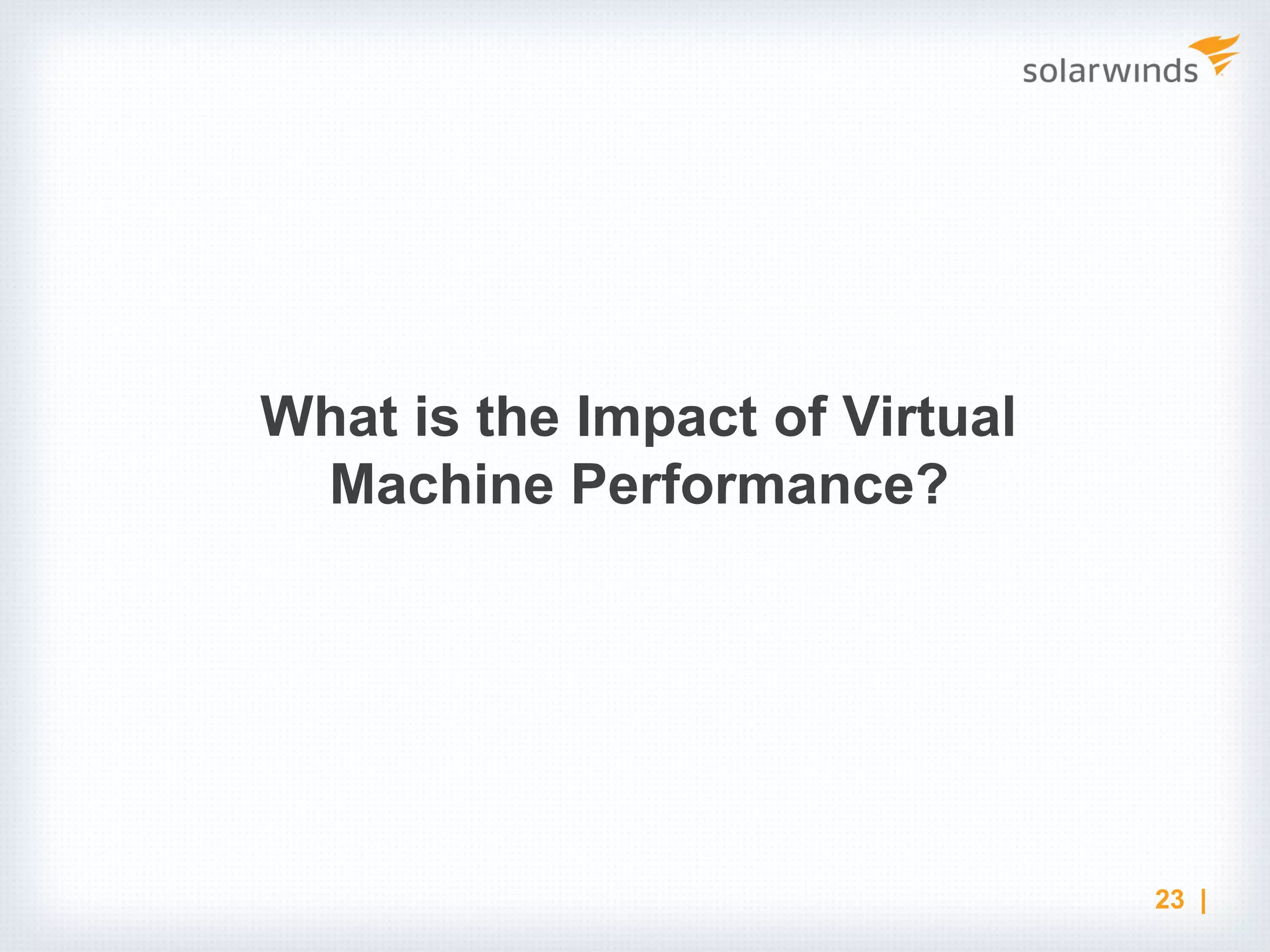 What is the Impact of Virtual Machine Performance? 23 | 