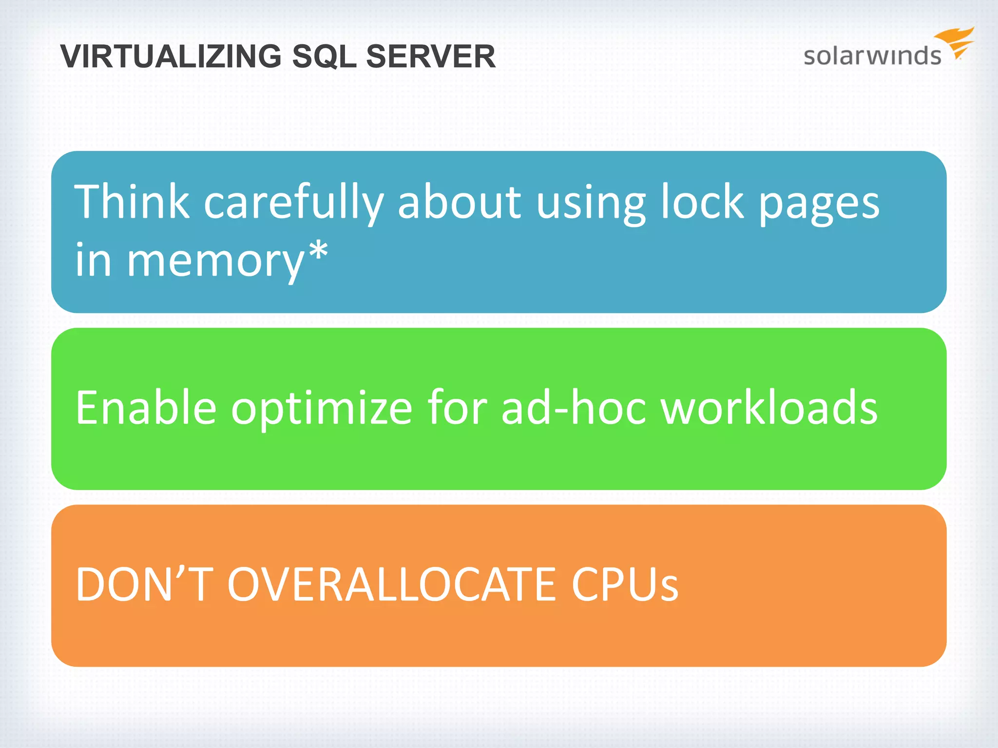 VIRTUALIZING SQL SERVER Think carefully about using lock pages in memory* Enable optimize for ad-hoc workloads DON’T OVERALLOCATE CPUs 