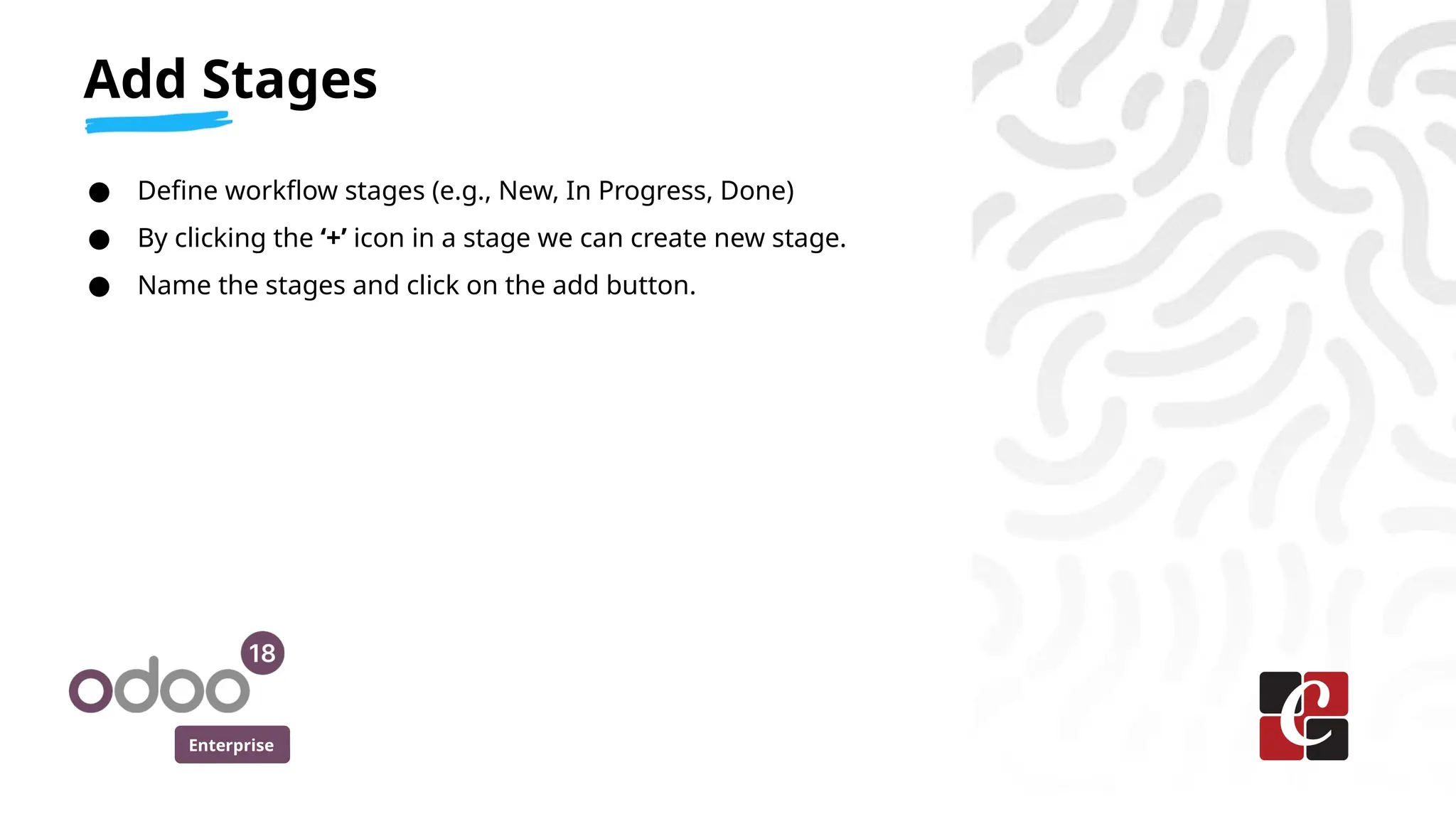 Enterprise
● Define workflow stages (e.g., New, In Progress, Done)
● By clicking the ‘+’ icon in a stage we can create new stage.
● Name the stages and click on the add button.
Add Stages
 