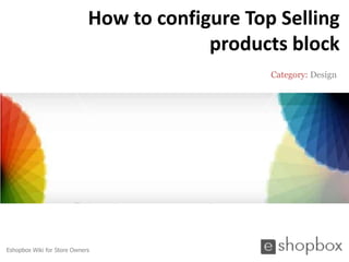 How to configure Top Selling
                                          products block
                                                 Category: Design




Eshopbox Wiki for Store Owners
 