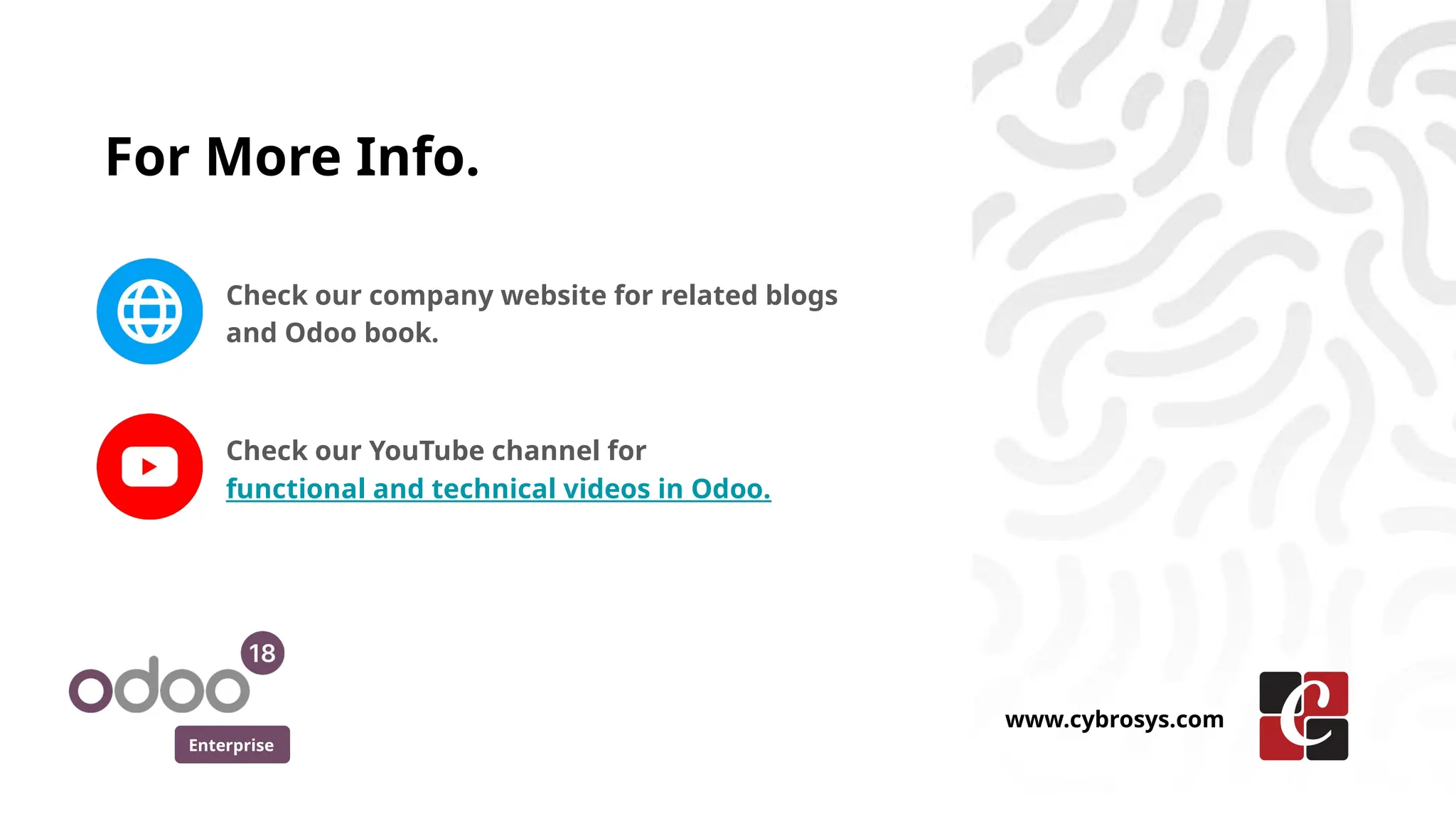 For More Info.
Check our company website for related blogs
and Odoo book.
Check our YouTube channel for
functional and technical videos in Odoo.
Enterprise
www.cybrosys.com
 