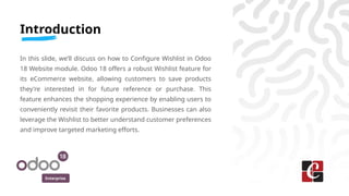 Enterprise
Introduction
In this slide, we’ll discuss on how to Configure Wishlist in Odoo
18 Website module. Odoo 18 offer...