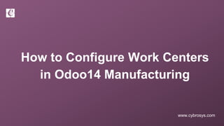 www.cybrosys.com
How to Configure Work Centers
in Odoo14 Manufacturing
 
