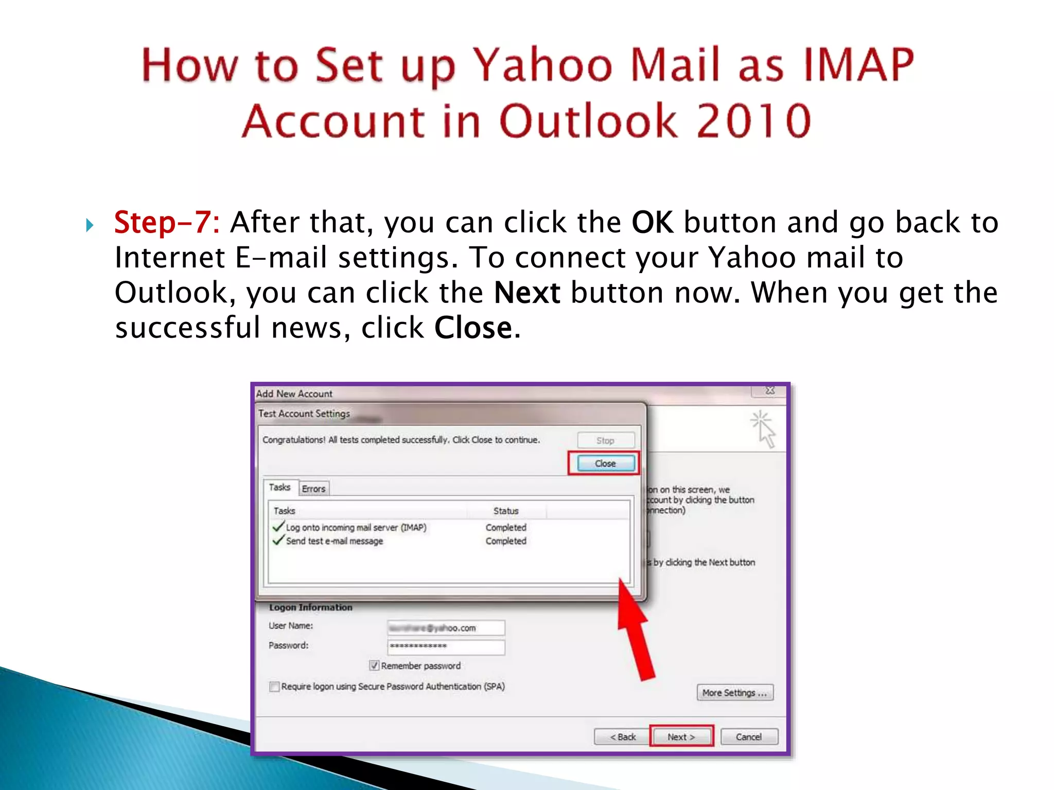  Step-7: After that, you can click the OK button and go back to
Internet E-mail settings. To connect your Yahoo mail to
Outlook, you can click the Next button now. When you get the
successful news, click Close.