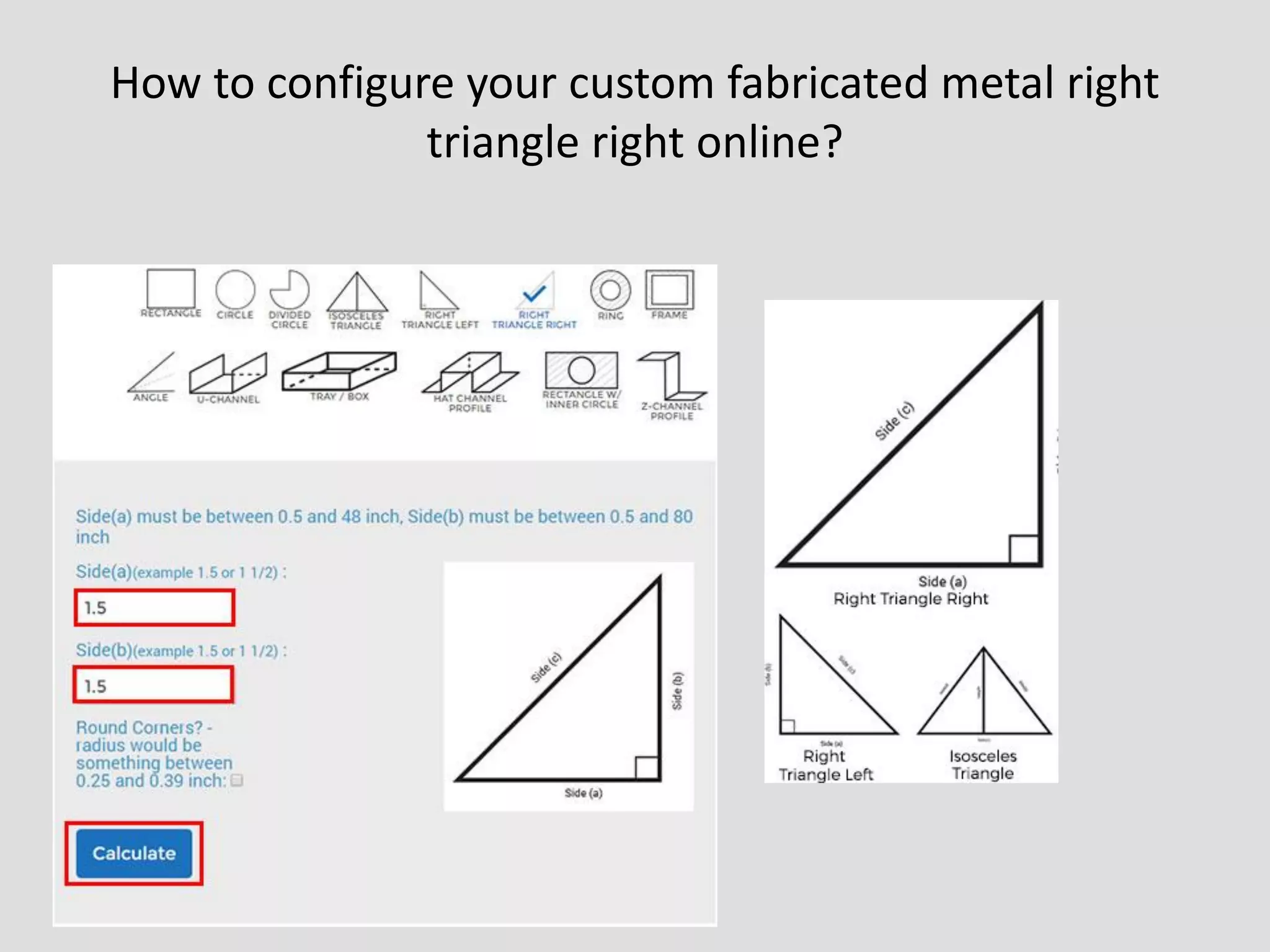 How to configure your custom fabricated metal right
triangle right online?
 