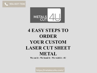 4 EASY STEPS TO
ORDER
YOUR CUSTOM
LASER CUT SHEET
METAL
We cut it - We bend it - We weld it - 4U
 