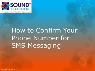How to Confirm Your
Phone Number for
SMS Messaging
Sound Telecom 2014©
 