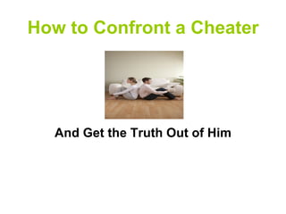 How to Confront a Cheater




  And Get the Truth Out of Him
 