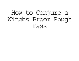 How to Conjure a
Witchs Broom Rough
Pass
 